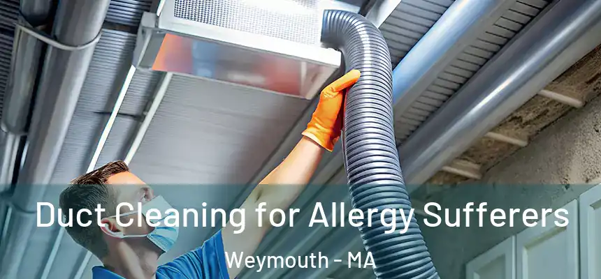 Duct Cleaning for Allergy Sufferers Weymouth - MA